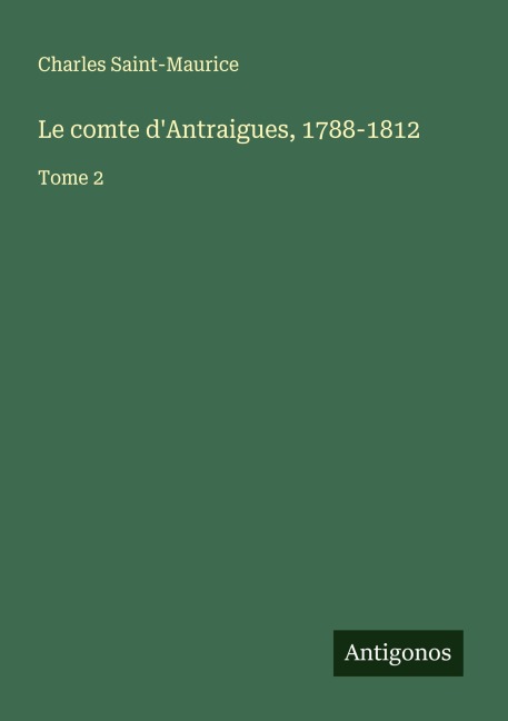 Le comte d'Antraigues, 1788-1812 - Charles Saint-Maurice