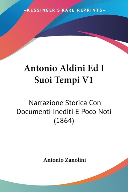 Antonio Aldini Ed I Suoi Tempi V1 - Antonio Zanolini