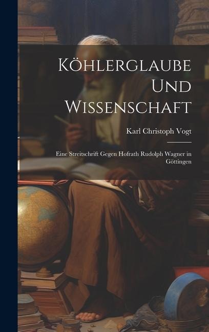 Köhlerglaube und Wissenschaft: Eine Streitschrift Gegen Hofrath Rudolph Wagner in Göttingen - Karl Christoph Vogt
