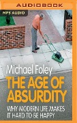 The Age of Absurdity: Why Modern Life Makes It Hard to Be Happy - Michael Foley