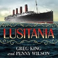 Lusitania Lib/E: Triumph, Tragedy, and the End of the Edwardian Age - Greg King, Penny Wilson