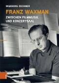 Cover-Bild zum Titel 'Franz Waxman: Zwischen Filmmusik und Konzertsaal' von 'Ingeborg Zechner'