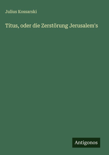 Titus, oder die Zerstörung Jerusalem's - Julius Kossarski