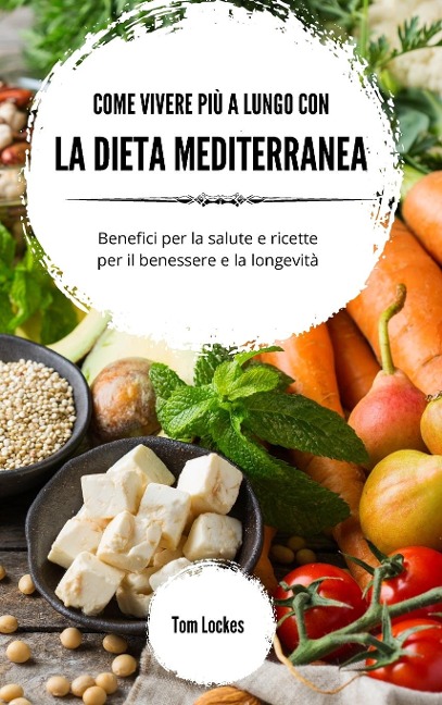 Come vivere più a lungo con la dieta mediterranea - Tom Lockes