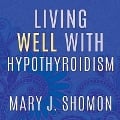 Living Well with Hypothyroidism Lib/E: What Your Doctor Doesn't Tell You...That You Need to Know - Mary J. Shomon