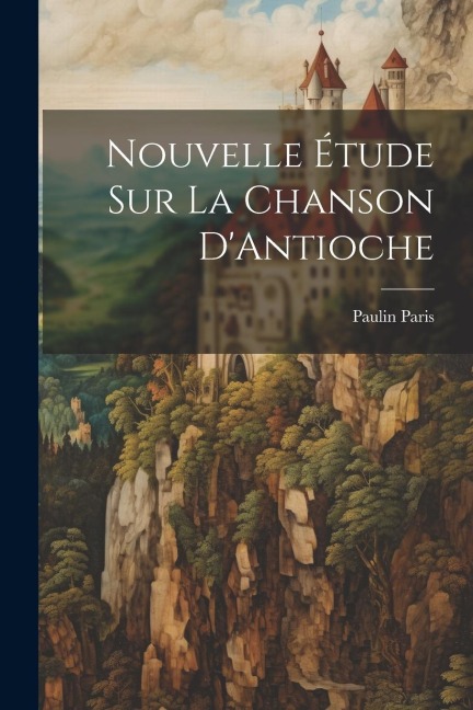 Nouvelle Étude Sur La Chanson D'Antioche - Paulin Paris