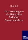 Cover-Bild zum Titel 'Die Gründung der Großherzoglich Badischen Staatseisenbahnen' von 'Edwin Kech'