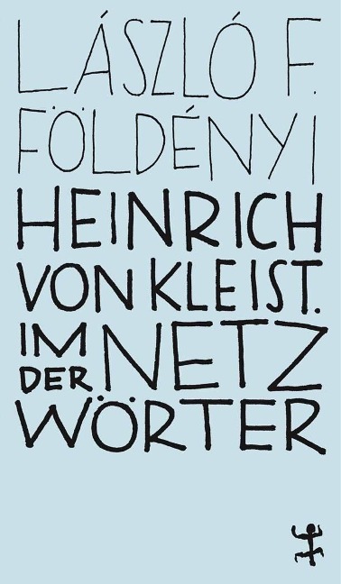 Heinrich von Kleist. Im Netz der Wörter - László F. Földényi