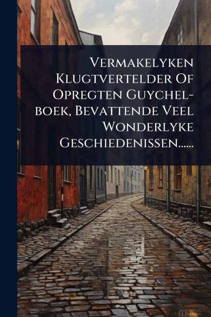 Vermakelyken Klugtvertelder Of Opregten Guychel-boek, Bevattende Veel Wonderlyke Geschiedenissen...... - Anonymous