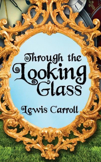 Through the Looking Glass - Lewis Carroll