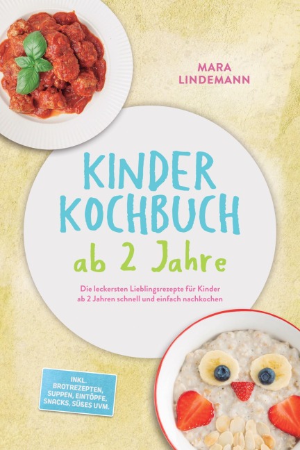 Kinder Kochbuch ab 2 Jahre: Die leckersten Lieblingsrezepte für Kinder ab 2 Jahren schnell und einfach nachkochen - inkl. Brotrezepten, Suppen, Eintöpfe, Snacks, Süßes uvm. - Mara Lindemann