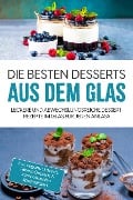 Die besten Desserts aus dem Glas: Leckere und abwechslungsreiche Dessert Rezepte im Glas für jeden Anlass - inkl. vegane Desserts , Fitness-Desserts & internationalen Spezialitäten - Mara Bächler