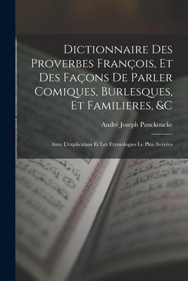 Dictionnaire Des Proverbes François, Et Des Façons De Parler Comiques, Burlesques, Et Familieres, &c: Avec L'explication Et Les Etymologies Le Plus Av - André Joseph Panckoucke