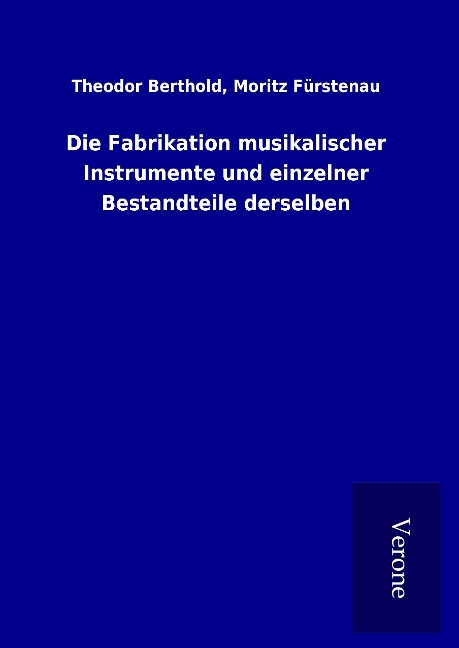 Die Fabrikation musikalischer Instrumente und einzelner Bestandteile derselben - Theodor Fürstenau Berthold