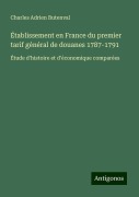Établissement en France du premier tarif général de douanes 1787-1791 - Charles Adrien Butenval