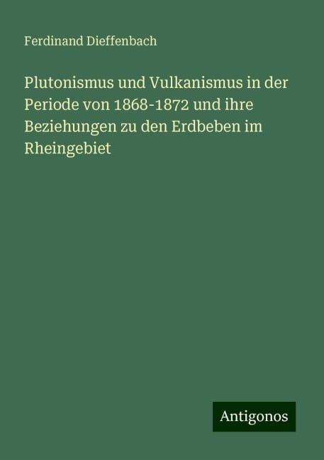 Plutonismus und Vulkanismus in der Periode von 1868-1872 und ihre Beziehungen zu den Erdbeben im Rheingebiet - Ferdinand Dieffenbach