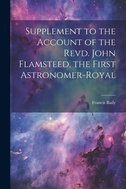 Supplement to the Account of the Revd. John Flamsteed, the First Astronomer-Royal - Francis Baily