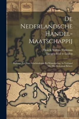 De Nederlandsche Handel-maatschappij: Bijdrage Tot Hare Geschiedennis En Waardeering, In Verband Met Het Koloniaal Beheer - Henrik Willem Tijdeman