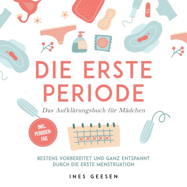 Die erste Periode - Das Aufklärungsbuch für Mädchen: Bestens vorbereitet und ganz entspannt durch die erste Menstruation - inkl. Perioden-FAQ - Ines Geesen