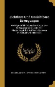 Sichtbare Und Unsichtbare Bewegungen: Vorträge Auf Einladung Des Vorstandes de Departements Leiden Der Maatschappij Tot Nut Van't Algemeen Im Februar - Hendrik Antoon Lorentz, Georg Siebert