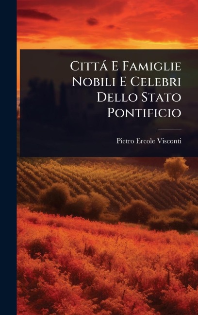 Città E Famiglie Nobili E Celebri Dello Stato Pontificio - Pietro Ercole Visconti