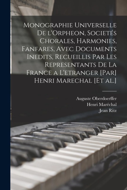 Monographie universelle de l'Orpheon, societés chorales, harmonies, fanfares, avec documents inedits, recueillis par les representants de la France a l'etranger [par] Henri Marechal [et al.] - Henri Maréchal, Oberdoerffer Auguste, Ritz Jean