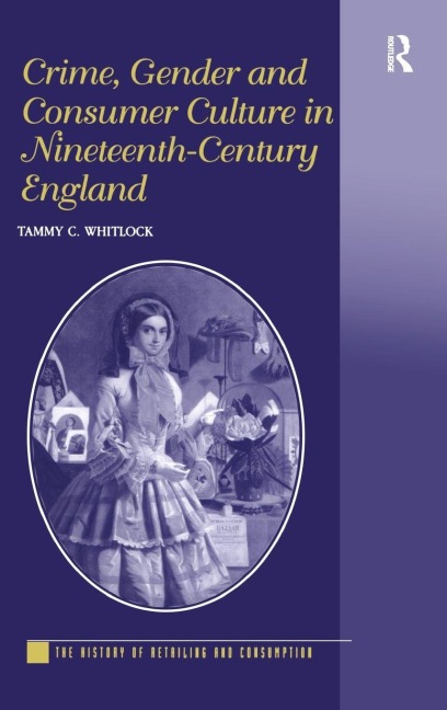 Crime, Gender and Consumer Culture in Nineteenth-Century England - Tammy C. Whitlock