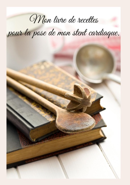 Mon livre de recettes pour la pose de mon stent cardiaque. - Cédric Menard