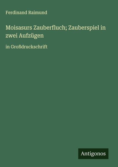 Moisasurs Zauberfluch; Zauberspiel in zwei Aufzügen - Ferdinand Raimund