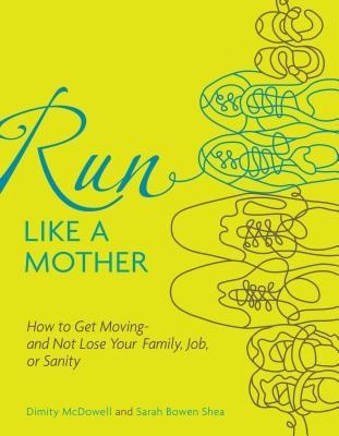 Run Like a Mother - Dimity McDowell, Sarah Bowen Shea