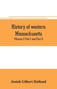 Cover-Bild zum Titel 'History of western Massachusetts. The counties of Hampden, Hampshire, Franklin, and Berkshire. Embracing an outline aspects and leading interests, and separate histories of its one hundred towns (Volume I) Part I and Part II.' von 'Josiah Gilbert Holland'