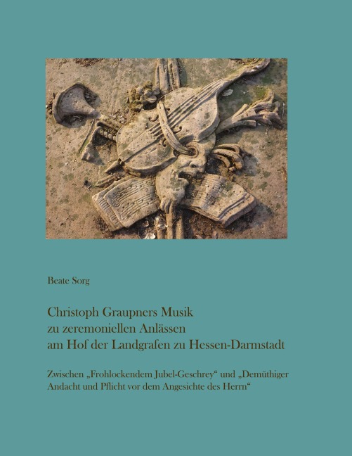 Christoph Graupners Musik zu zeremoniellen Anlässen am Hof der Landgrafen zu Hessen-Darmstadt - Beate Sorg