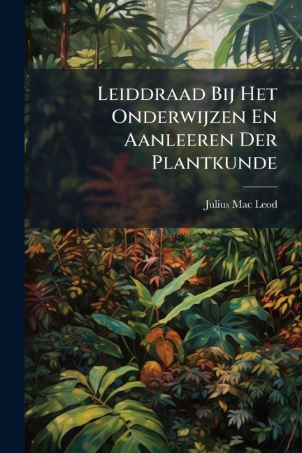 Leiddraad Bij Het Onderwijzen En Aanleeren Der Plantkunde - Julius Mac Leod