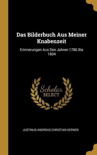 Das Bilderbuch Aus Meiner Knabenzeit: Erinnerungen Aus Den Jahren 1786 Bis 1804 - Justinus Andreas Christian Kerner