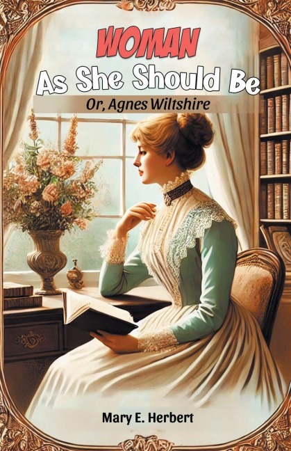 Woman As She Should Be Or, Agnes Wiltshire - Mary E. Herbert