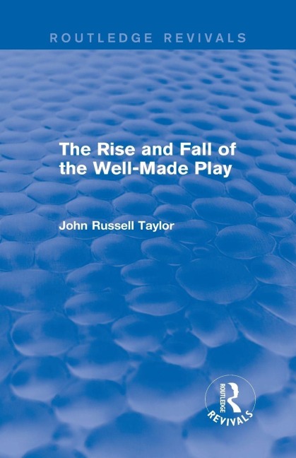 The Rise and Fall of the Well-Made Play (Routledge Revivals) - John Russell Taylor