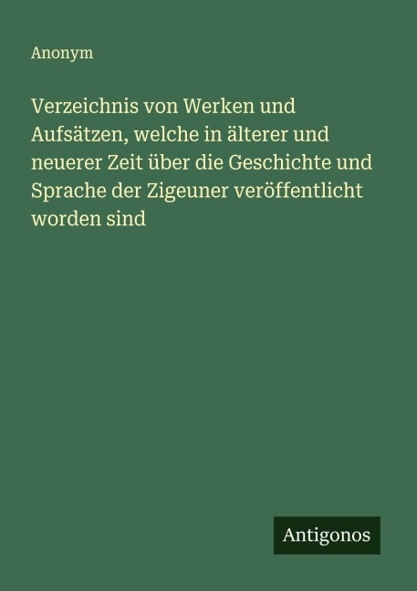 Verzeichnis von Werken und Aufsätzen, welche in älterer und neuerer Zeit über die Geschichte und Sprache der Zigeuner veröffentlicht worden sind - Anonym