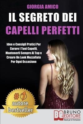 Il Segreto Per Capelli Perfetti: Idee e Consigli Pratici Per Curare I Tuoi Capelli, Mantenerli Sempre Al Top e Creare Un Look Mozzafiato Per Ogni Occa - Giorgia Amico