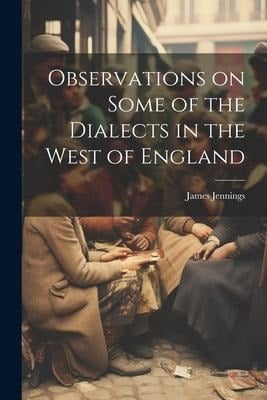 Observations on Some of the Dialects in the West of England - James Jennings