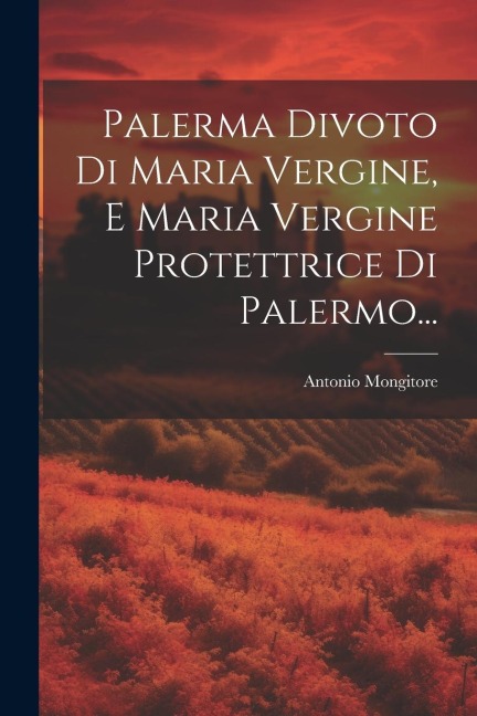 Palerma Divoto Di Maria Vergine, E Maria Vergine Protettrice Di Palermo... - Antonio Mongitore