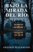 Bajo la Mirada del Río: Thriller Psicológico - Grayson Blackwood