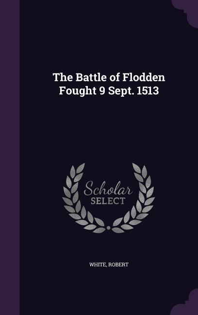 The Battle of Flodden Fought 9 Sept. 1513 - White Robert