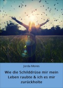 Cover-Bild zum Titel 'Wie die Schilddrüse mir mein Leben raubte & ich es mir zurückholte' von 'Jorda Mores'