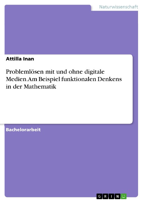 Problemlösen mit und ohne digitale Medien. Am Beispiel funktionalen Denkens in der Mathematik - Attilla Inan