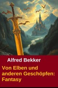 Cover-Bild zum Titel 'Von Elben und anderen Geschöpfen: Fantasy' von 'Alfred Bekker'