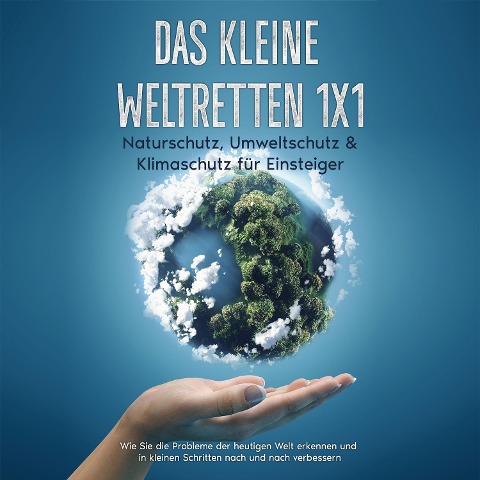Das kleine Weltretten 1x1 - Naturschutz, Umweltschutz & Klimaschutz für Einsteiger: Wie Sie die Probleme der heutigen Welt erkennen und in kleinen Schritten nach und nach verbessern - Marieke Gesing