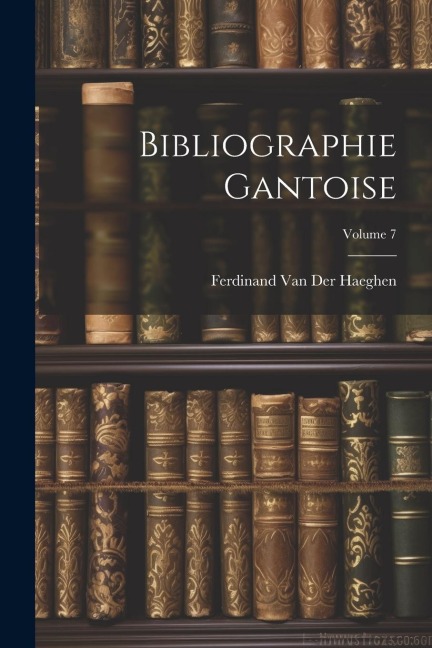 Bibliographie Gantoise; Volume 7 - Ferdinand Van Der Haeghen