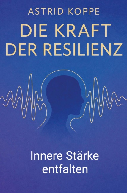 Die Kraft der Resilienz - Astrid Koppe