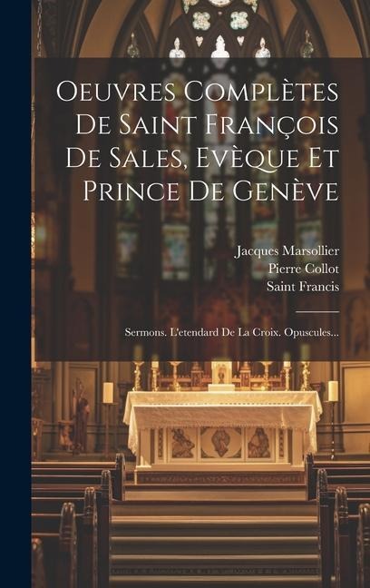 Oeuvres Complètes De Saint François De Sales, Evèque Et Prince De Genève: Sermons. L'etendard De La Croix. Opuscules... - Jacques Marsollier, Pierre Collot