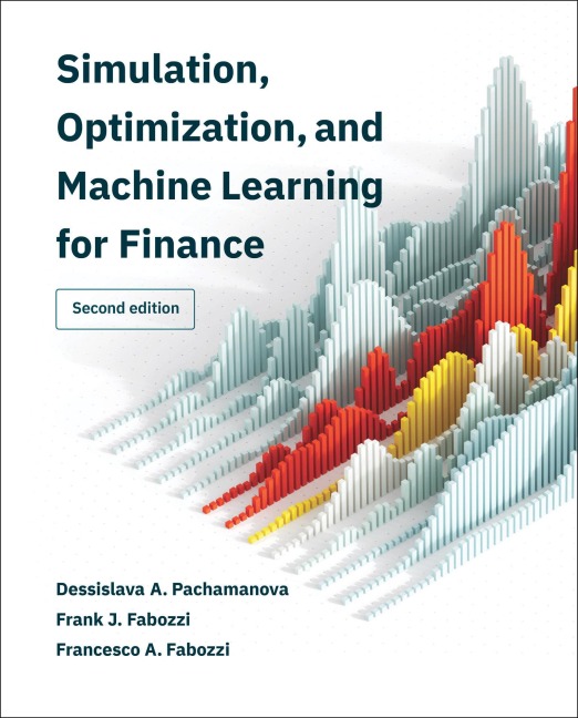 Simulation, Optimization, and Machine Learning for Finance, second edition - Dessislava A. Pachamanova, Frank J. Fabozzi